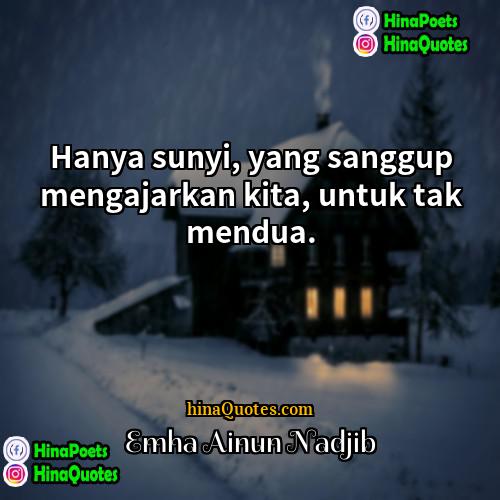 Emha Ainun Nadjib Quotes | Hanya sunyi, yang sanggup mengajarkan kita, untuk